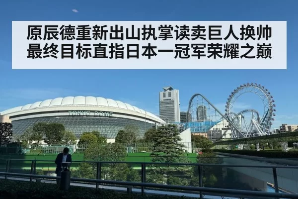 原辰德重新出山执掌读卖巨人换帅最终目标直指日本一冠军荣耀之巅