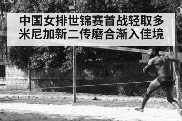 中国女排世锦赛首战轻取多米尼加新二传磨合渐入佳境