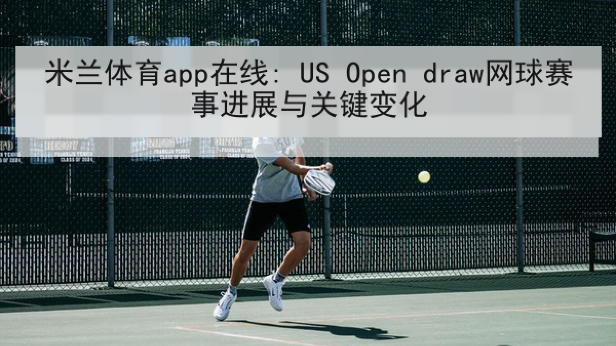 米兰体育app在线: US Open draw网球赛事进展与关键变化