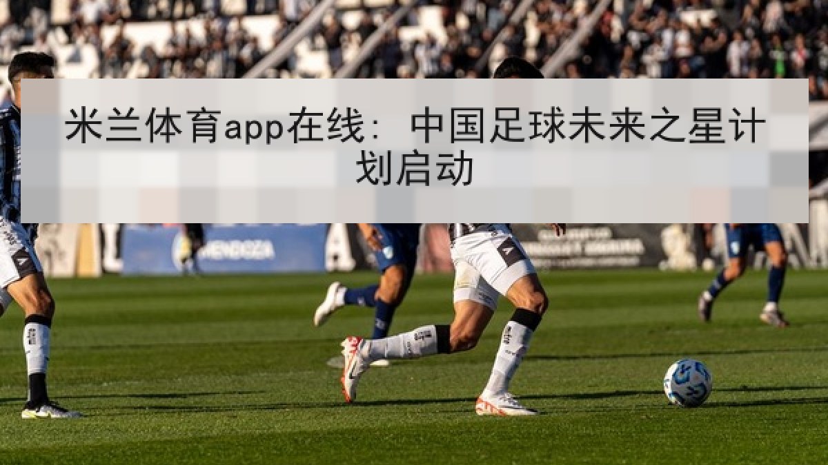 米兰体育app在线: 中国足球未来之星计划启动