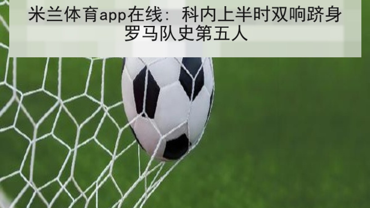 米兰体育app在线: 科内上半时双响跻身罗马队史第五人