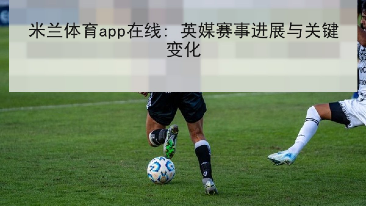 米兰体育app在线: 英媒赛事进展与关键变化