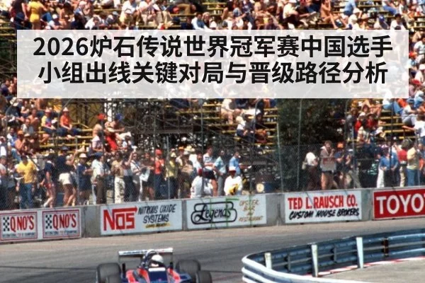 2026炉石传说世界冠军赛中国选手小组出线关键对局与晋级路径分析